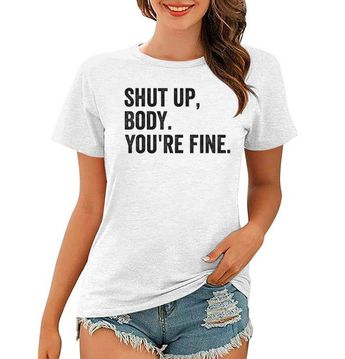 Shut Up Body Youre Fine Funny Gym Motivational Women Men  Women T-shirt