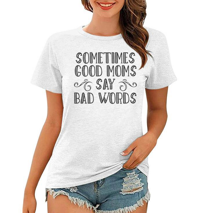 Sometimes Good Moms Say Bad Words Funny Sarcasm Mother Quote  Women T-shirt