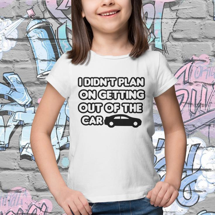 I Didnt Plan On Getting Out Of The Car Funny Joke Gift Idea Youth T-shirt