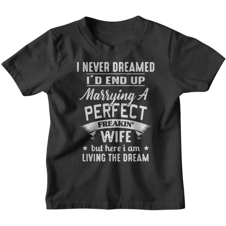 I Never Dreamed Id End Up Marrying A Perfect Freakin Wife But Here I Am Living The Dream Shirt Youth T-shirt