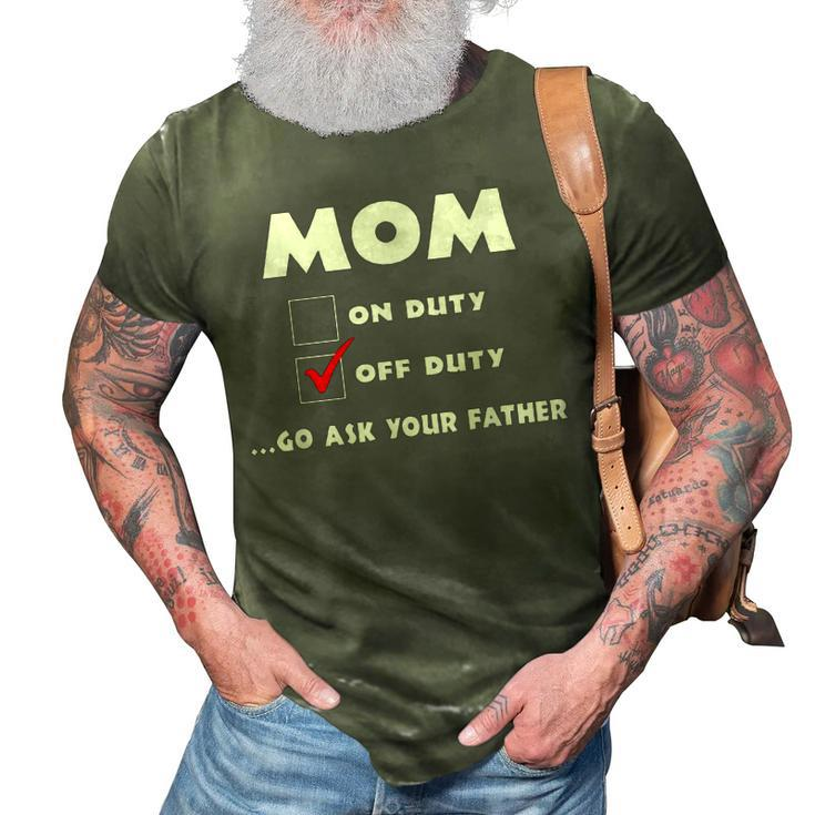 Mom Off Duty Go Ask Your Father Funny Mothers Day Gift 3D Print Casual Tshirt