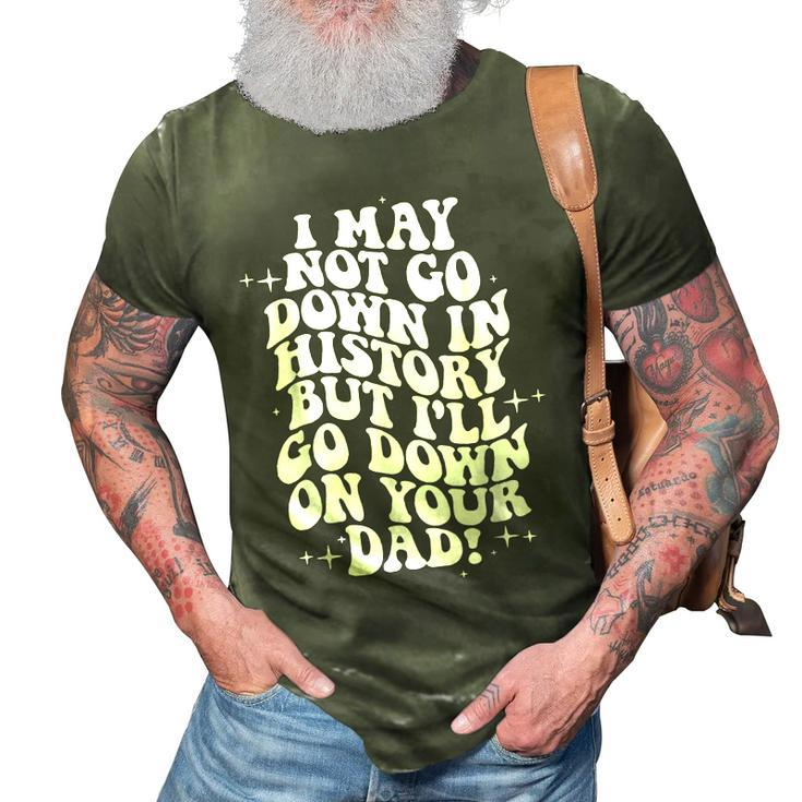 I May Not Go Down In History But Ill Go Down On Your Dad 3D Print Casual Tshirt