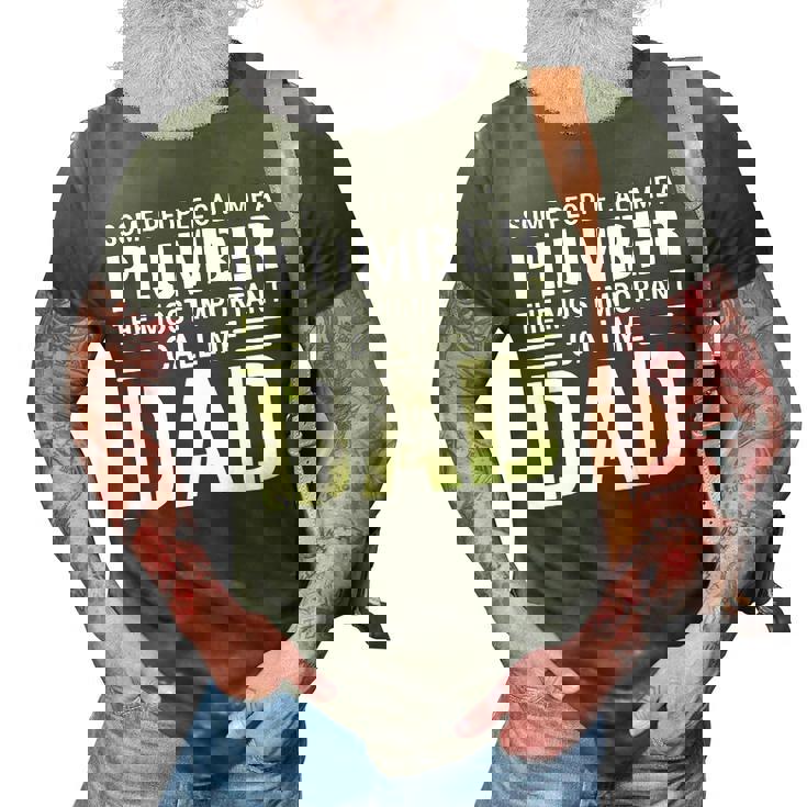 Some People Call Me A Plumber The Most Important Call Me Dad Gift For Mens 3D Print Casual Tshirt