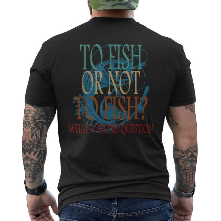 Fishing To Fish Or Not To Fish What A Stupid Question Men's Back Print T-shirt