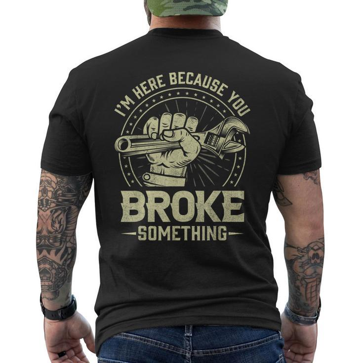 Funny Im Here Because You Broke Something Mechanic Handyman Mens Back Print T-shirt