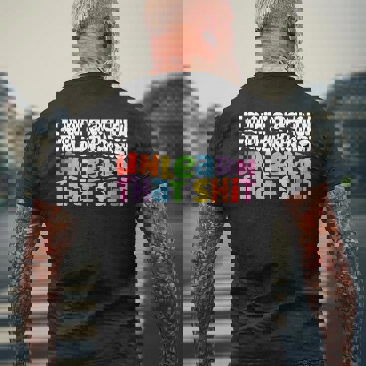 I Dont Care How You Were Raised Unlearn That Shit Mens Back Print T-shirt Gifts for Old Men