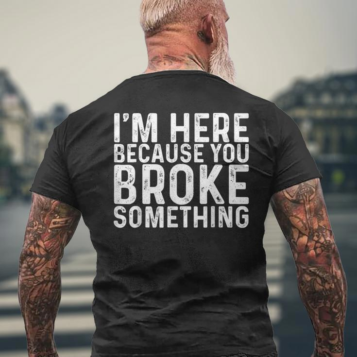 Im Here Because You Broke Something Funny Mechanic Gifts Mens Back Print T-shirt Gifts for Old Men