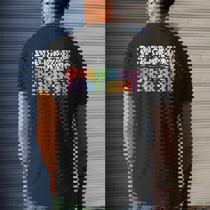 I Dont Care How You Were Raised Unlearn That Shit Mens Back Print T-shirt Gifts for Him