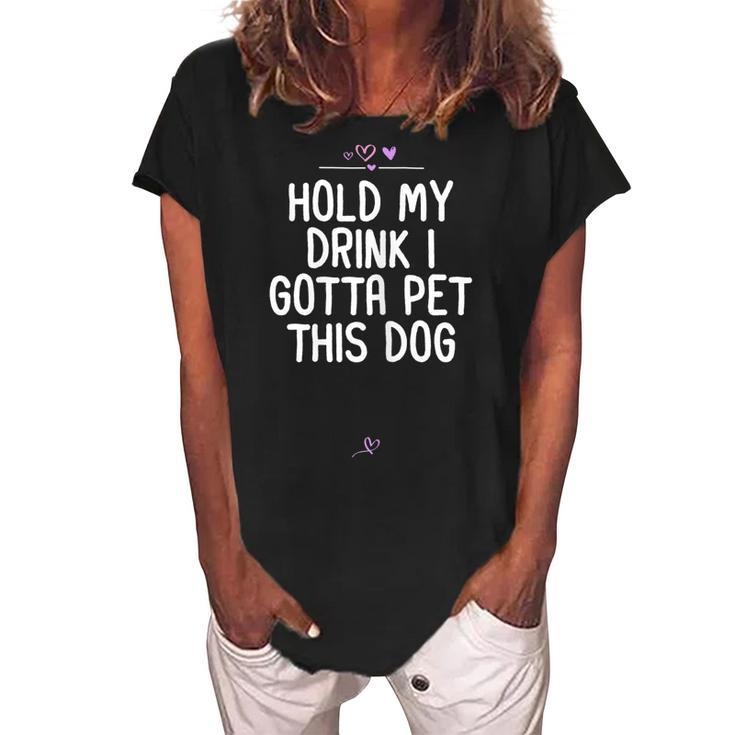 Funny Hold My Drink I Gotta Pet This Dog Gift For Friend Mom Gift For Womens Women's Loosen Crew Neck Short Sleeve T-Shirt