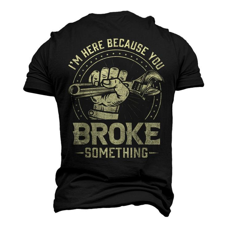 Im Here Because You Broke Something Mechanic Handyman Men's 3D T-Shirt Back Print