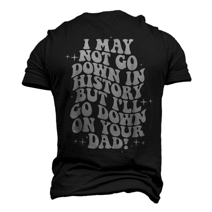 I May Not Go Down In History But Ill Go Down On Your Dad Men's 3D T-Shirt Back Print
