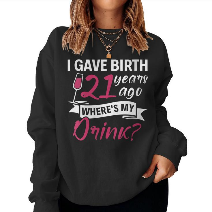 Womens 21St Birthday I Gave Birth 21 Years Ago Wheres My Drink Women Sweatshirt