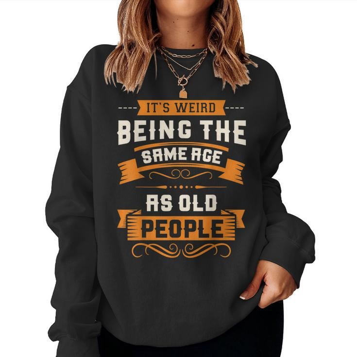 Its Weird Being The Same Age As Old People Sarcastic Women Sweatshirt