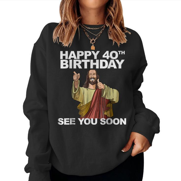 Jesus Happy 40Th Birthday See You Soon Shirt B-Day Tee Women Sweatshirt