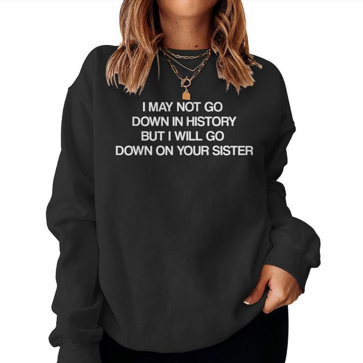 I May Not Go Down In History But Ill Go Down On Your Sister Women Sweatshirt