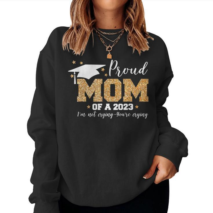 Proud Mom Of A 2023 Graduate Im Not Crying Youre Crying Women Sweatshirt