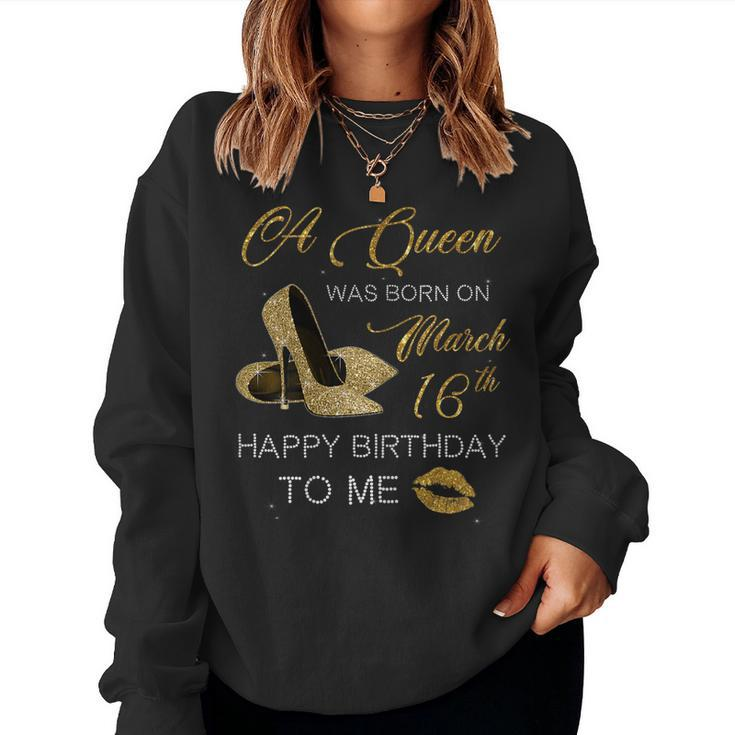 Womens Womens A Queen Was Born On March 16Th Happy Birthday To Me Women Sweatshirt