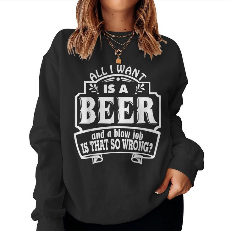 All I Want Is A Beer And A Blow Job S That So Wrong Women Sweatshirt