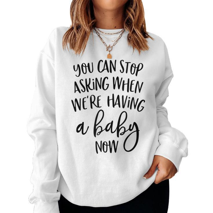 You Can Stop Asking When Were Having A Baby Now New Mom Women Sweatshirt