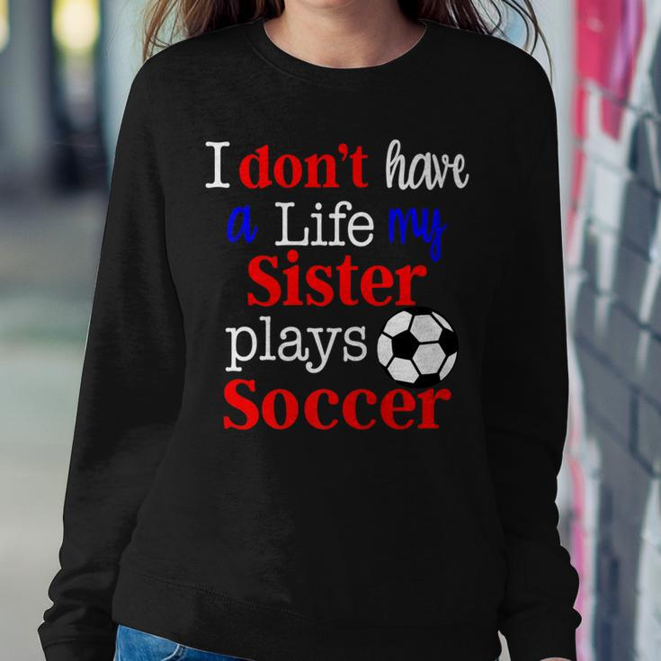 I Dont Have A Life My Sister Plays Soccer Women Sweatshirt Unique Gifts