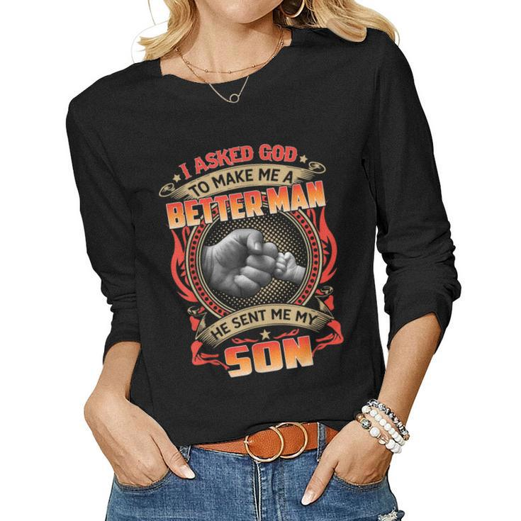 I Asked God To Make Me A Better Man He Sent My Son Women Long Sleeve T-shirt