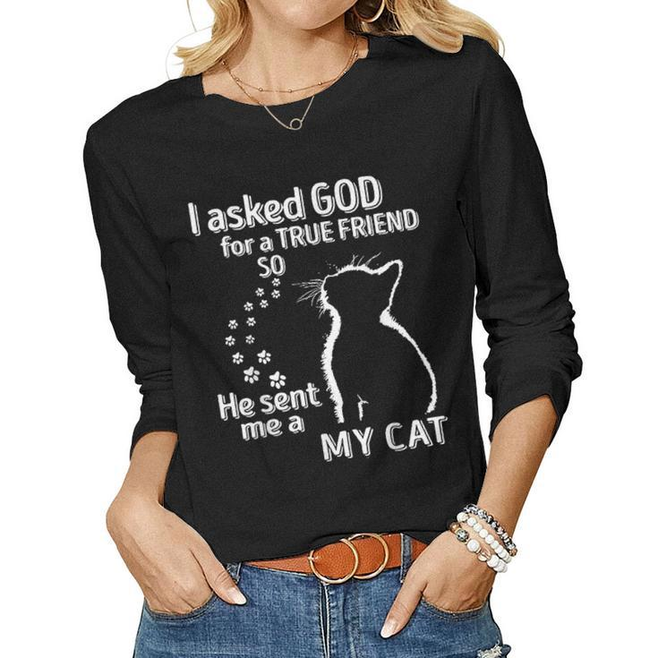 I Asked God For A True Friend So He Sent Me A My Cat Women Long Sleeve T-shirt