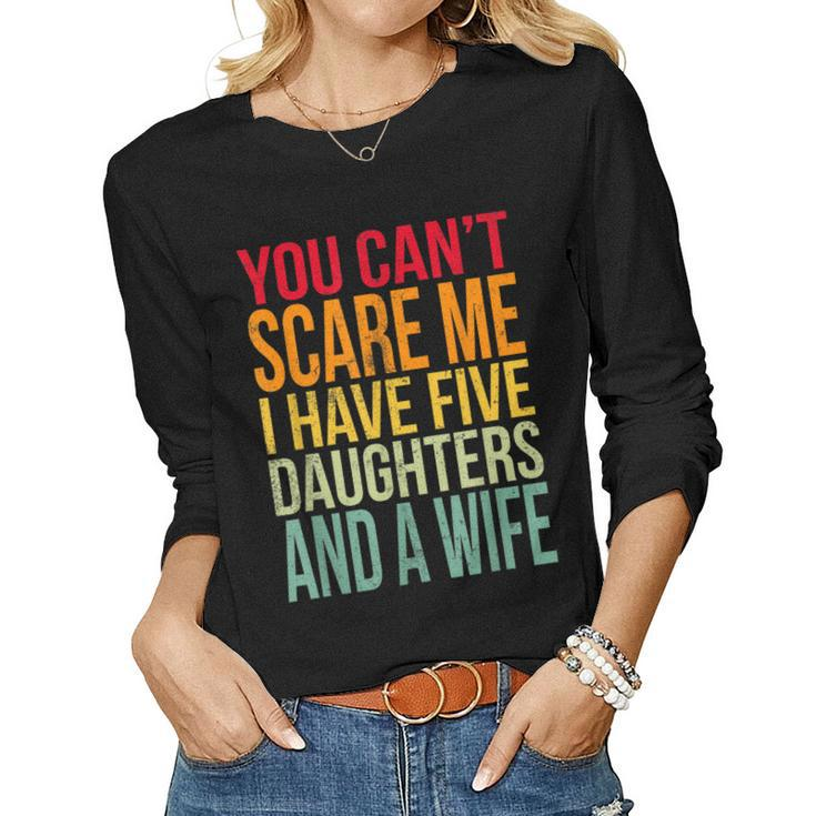 Awesome You Cant Scare Me I Have Five Daughters And A Wife Women Long Sleeve T-shirt