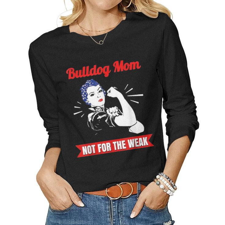 Bulldog Mom Not For The Weak Gift For Strong Bulldog Mamas Women Graphic Long Sleeve T-shirt