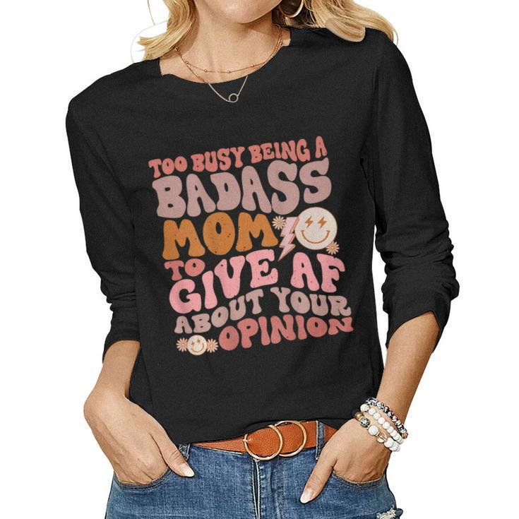 Too Busy Being A Badass Mom To Give Af About Your Opinion Women Long Sleeve T-shirt