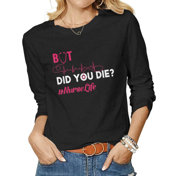 But Did You Die Funny Nurse Nursing Rn Nurse Gift  Women Graphic Long Sleeve T-shirt
