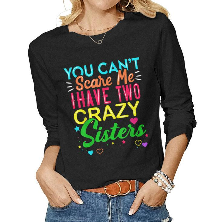You Cant Scare Me I Have Two Crazy Sister For Sibling Women Long Sleeve T-shirt