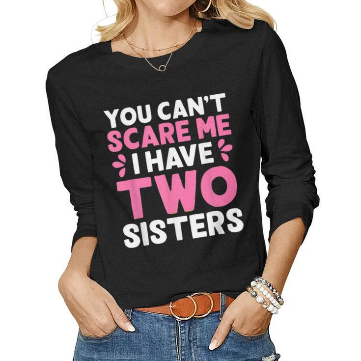 You Cant Scare Me I Have Two Sisters Sisters Women Long Sleeve T-shirt