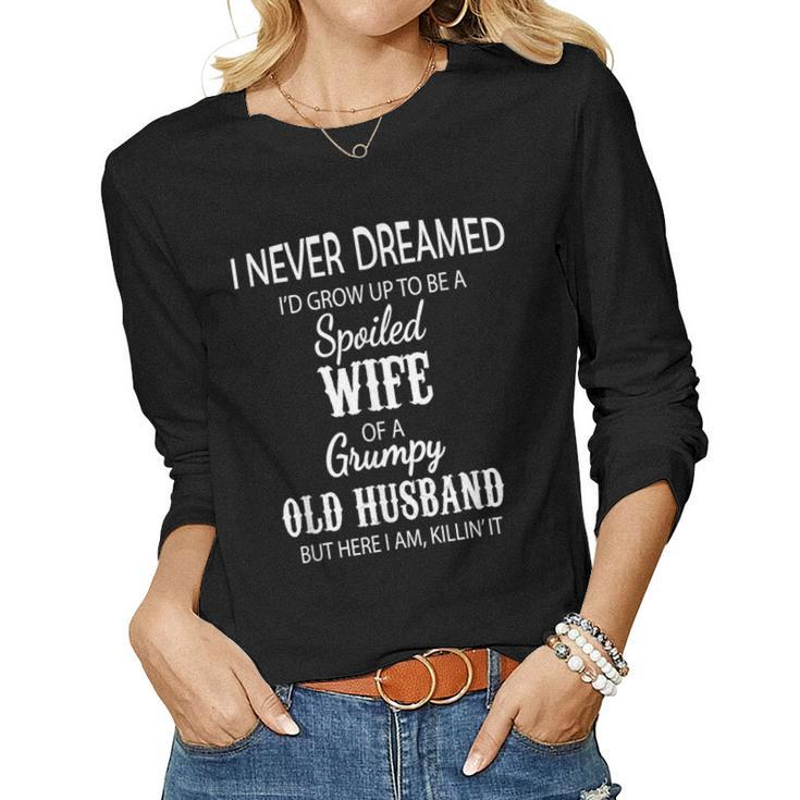 I Never Dreamed Id Grow Up To Be A Spoiled Wife Of A Grumpy Women Long Sleeve T-shirt