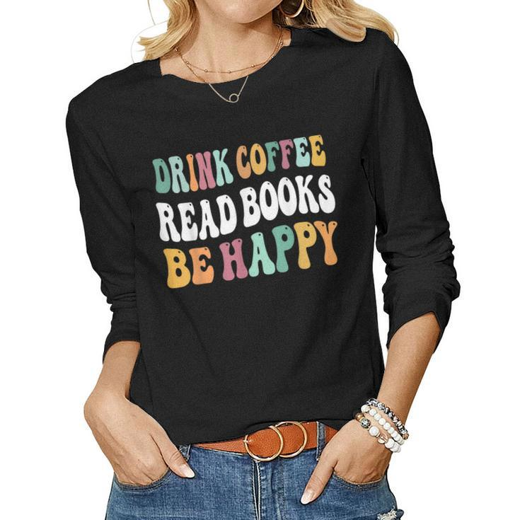 Drink Coffee Read Books Be Happy Book Lovers Reading Teacher Women Long Sleeve T-shirt