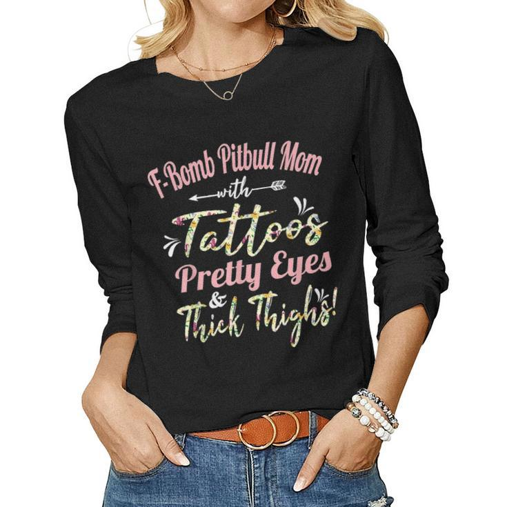F Bomb Pitbull Mom Tattoos Pretty Eyes And Thick Thighs Gift Women Graphic Long Sleeve T-shirt