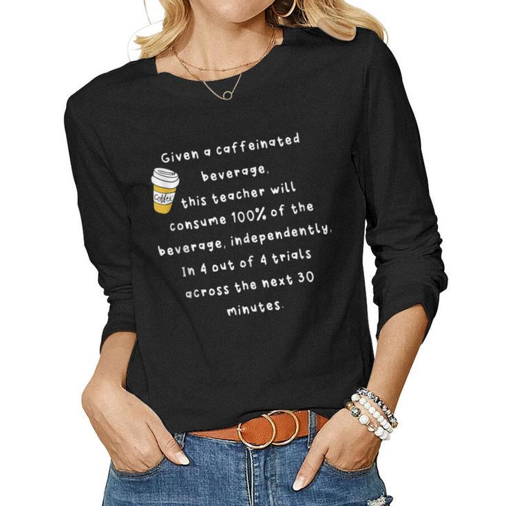 Given A Caffeinated Beverage This Teacher Will Consume 100 Women Long Sleeve T-shirt