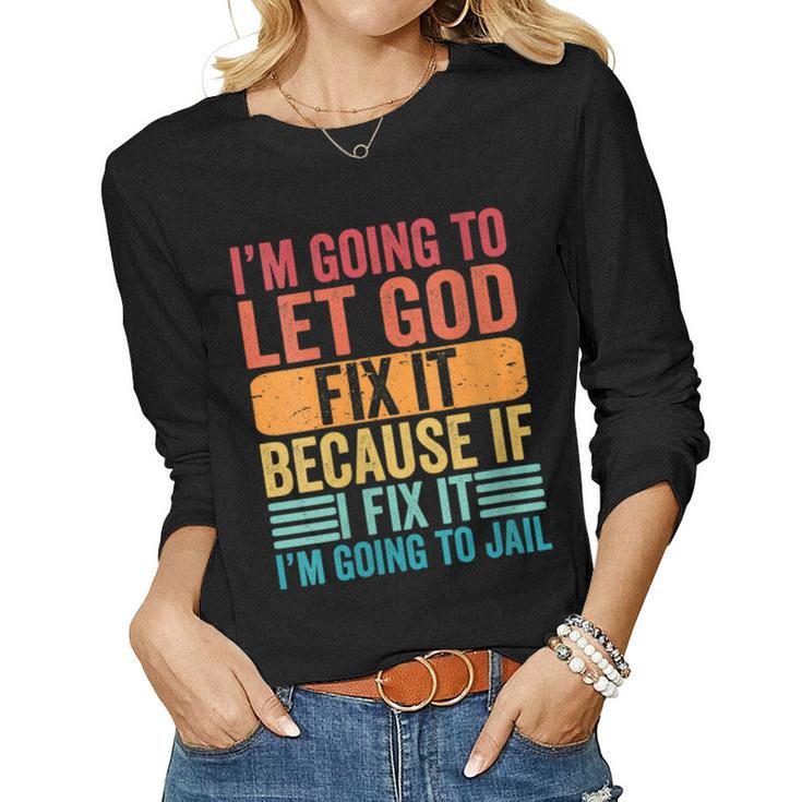 Womens Im Going To Let God Fix It If I Fix It Im Going To Jail Women Long Sleeve T-shirt