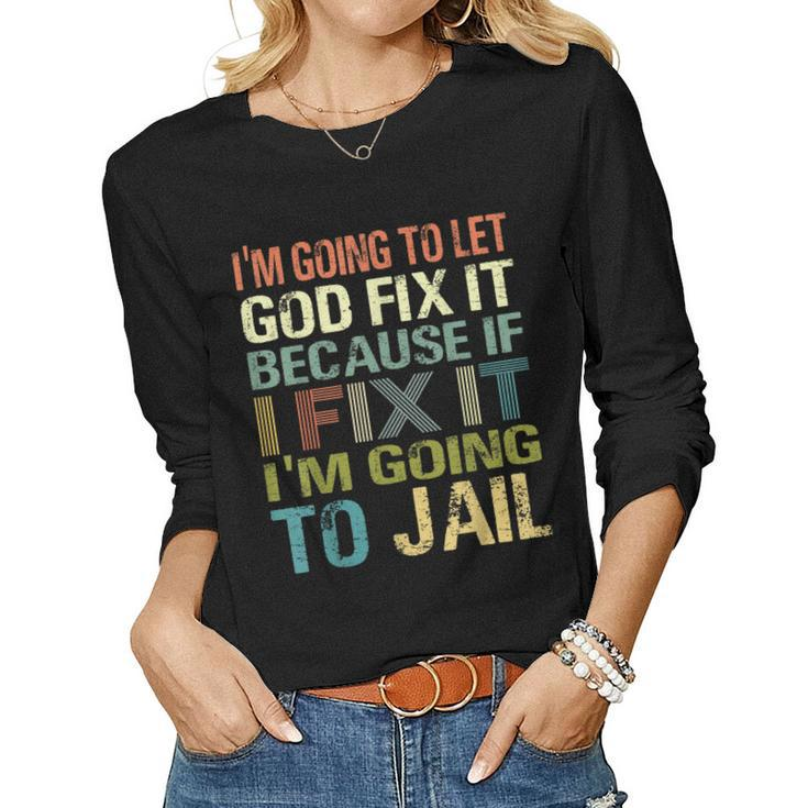 Im Going To Let God Fix It If I Fix It Im Going To Jail  Women Graphic Long Sleeve T-shirt