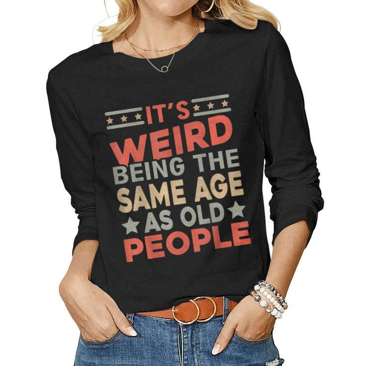Its Weird Being The Same Age As Old People Sarcastic Women Long Sleeve T-shirt