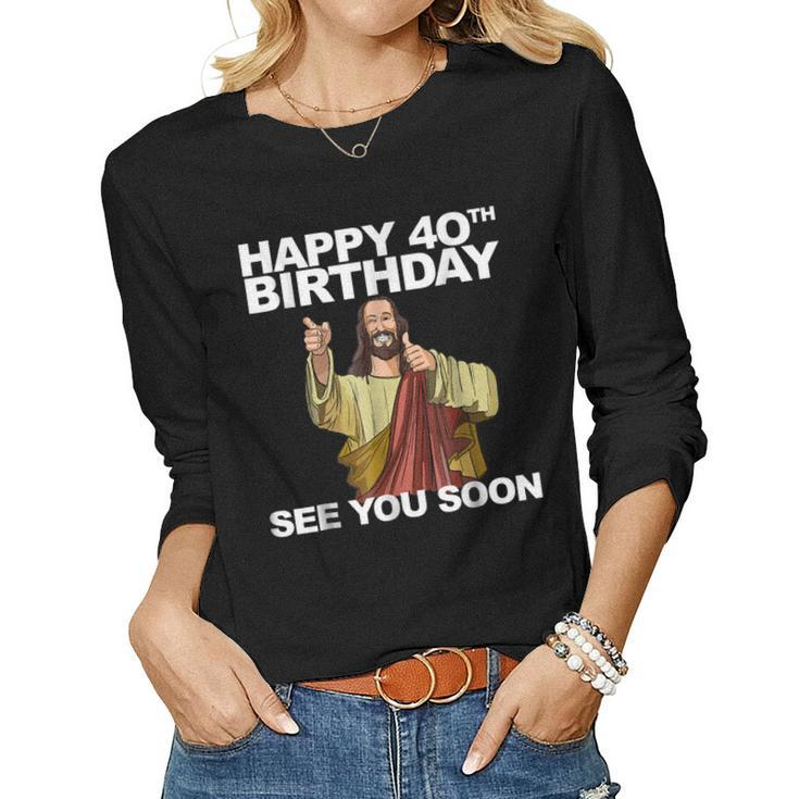 Jesus Happy 40Th Birthday See You Soon Shirt B-Day Tee Women Long Sleeve T-shirt