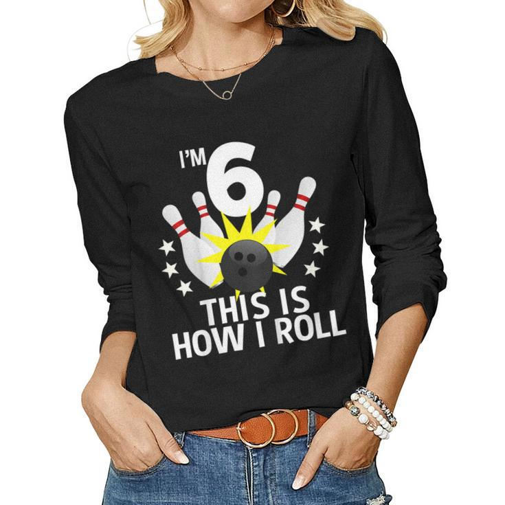 Kids 6 Year Old Bowling Birthday Party Shirt How I Roll Idea Women Long Sleeve T-shirt
