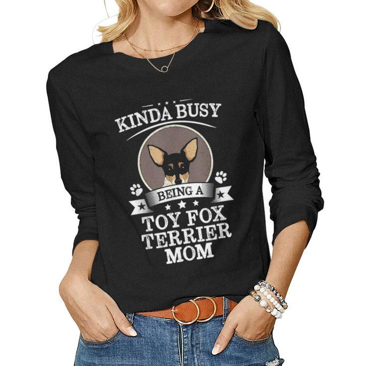 Kinda Busy Being A Toy Fox Terrier Mom  Cute Gift Women Graphic Long Sleeve T-shirt