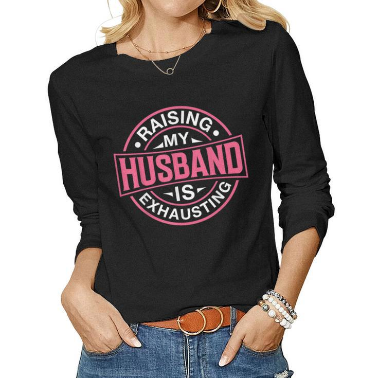 Raising My Husband Is Exhausting Joke Wife Saying Women Long Sleeve T-shirt