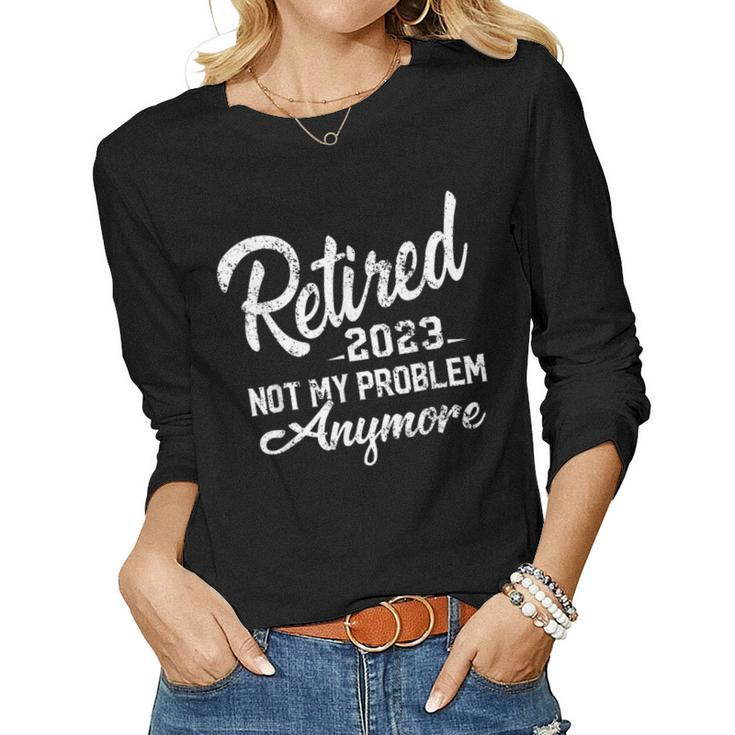 Retired 2023 Not My Problem Anymore Funny Retirement Gifts  V4 Women Graphic Long Sleeve T-shirt