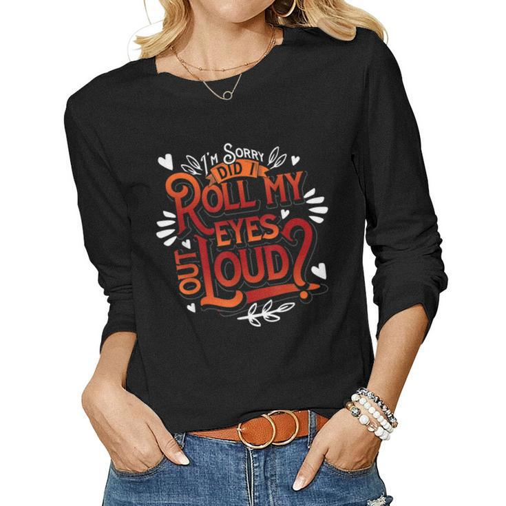 Sarcastic Gift Im Sorry Did I Roll My Eyes Out Loud Funny  Women Graphic Long Sleeve T-shirt