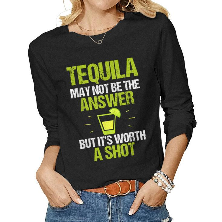 Tequila May Not Be The Answer Its Worth A ShotWomen Long Sleeve T-shirt