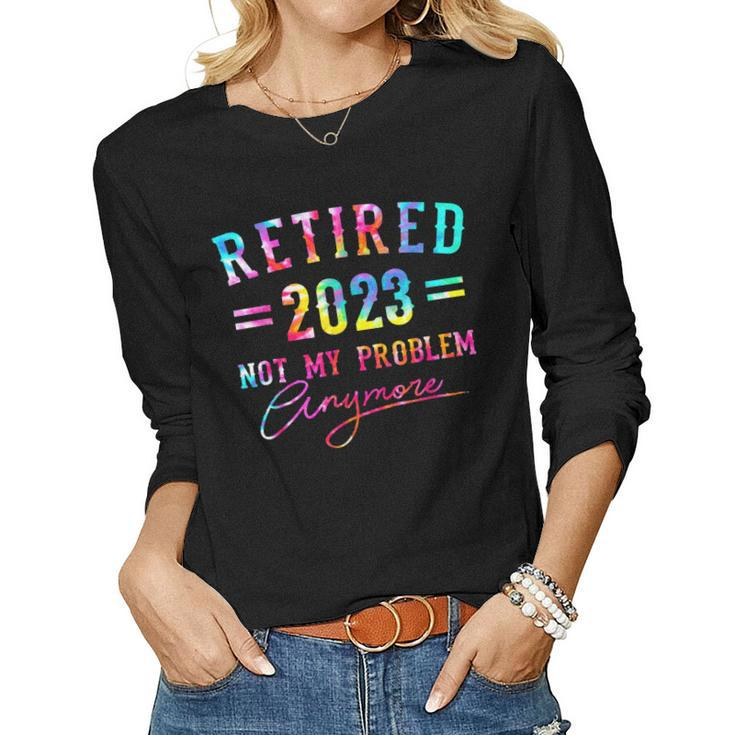 Tie Dye Retired 2023 Not My Problem Anymore Retirement Women Graphic Long Sleeve T-shirt