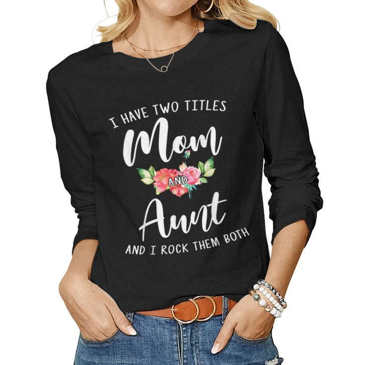 I Have Two Titles Mom And Aunt I Rock Them Both Floral Women Long Sleeve T-shirt