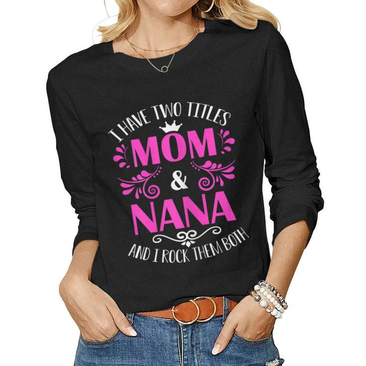 I Have Two Titles Mom And Nana And I Rock Them Both Women Long Sleeve T-shirt