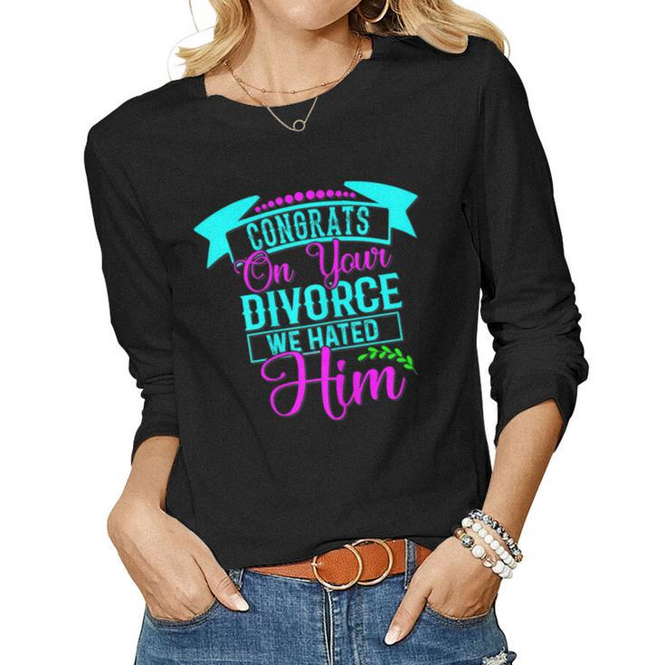 Womens Congrats On Your Divorce We Hated Him - Funny Divorce Design  Women Graphic Long Sleeve T-shirt